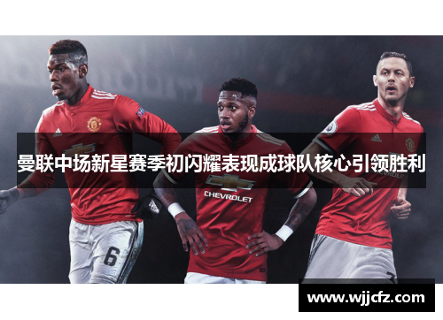 曼联中场新星赛季初闪耀表现成球队核心引领胜利