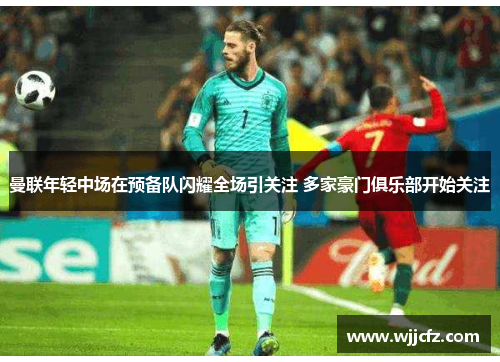 曼联年轻中场在预备队闪耀全场引关注 多家豪门俱乐部开始关注